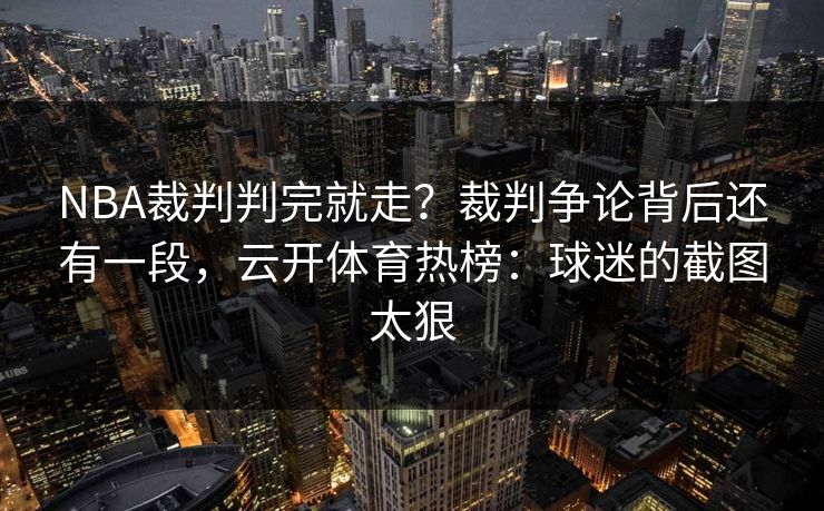 NBA裁判判完就走？裁判争论背后还有一段，云开体育热榜：球迷的截图太狠