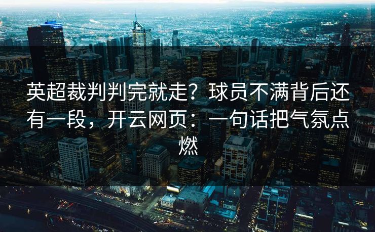 英超裁判判完就走?球员不满背后还有一段,开云网页:一句话把气氛点燃 英超裁判判完就走?球员不满背后还有一段,开云网页:一句话把气氛点燃