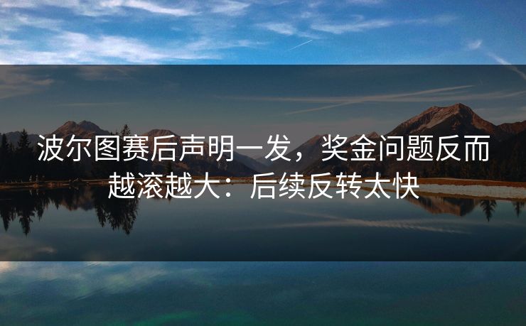 波尔图赛后声明一发,奖金问题反而越滚越大:后续反转太快 波尔图赛后声明一发,奖金问题反而越滚越大:后续反转太快