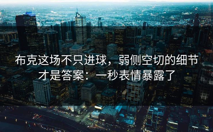 布克这场不只进球，弱侧空切的细节才是答案：一秒表情暴露了