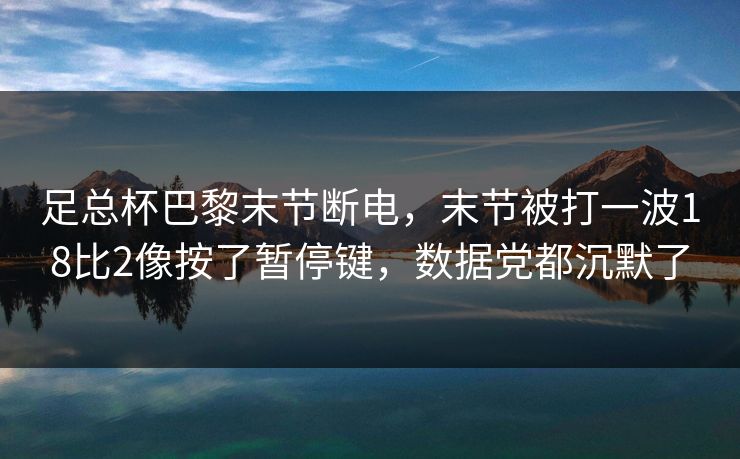 足总杯巴黎末节断电，末节被打一波18比2像按了暂停键，数据党都沉默了