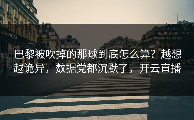 巴黎被吹掉的那球到底怎么算？越想越诡异，数据党都沉默了，开云直播
