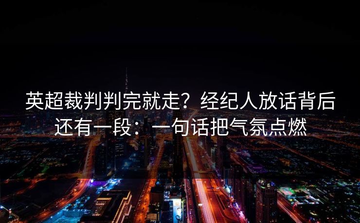 英超裁判判完就走？经纪人放话背后还有一段：一句话把气氛点燃