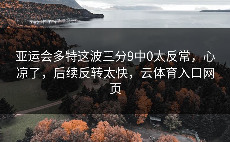 亚运会多特这波三分9中0太反常，心凉了，后续反转太快，云体育入口网页