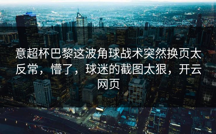 意超杯巴黎这波角球战术突然换页太反常，懵了，球迷的截图太狠，开云网页