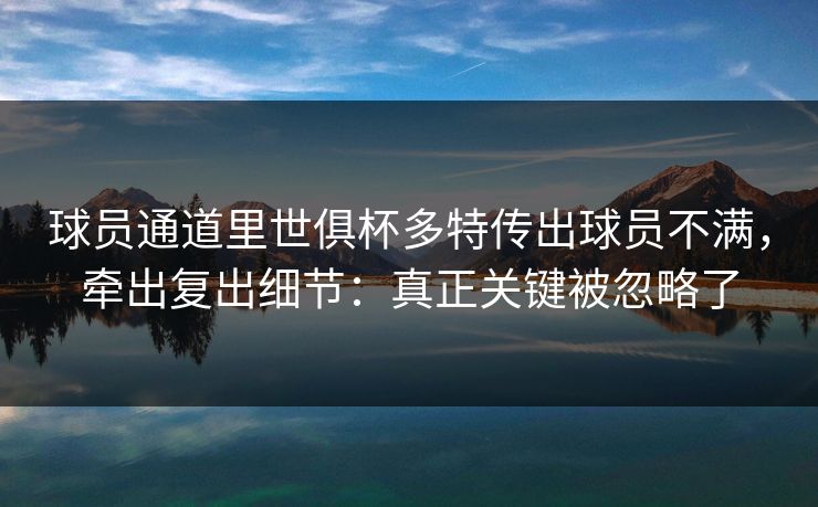 球员通道里世俱杯多特传出球员不满，牵出复出细节：真正关键被忽略了