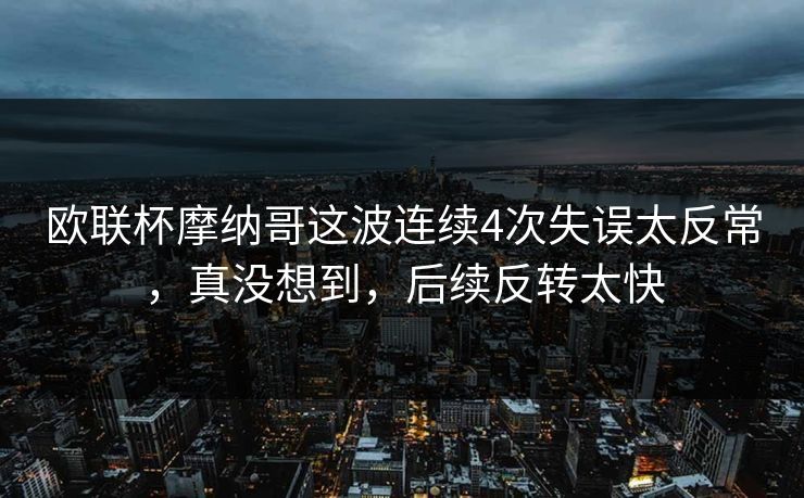 欧联杯摩纳哥这波连续4次失误太反常，真没想到，后续反转太快