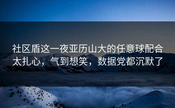 社区盾这一夜亚历山大的任意球配合太扎心，气到想笑，数据党都沉默了