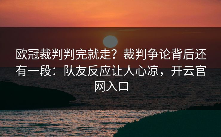欧冠裁判判完就走？裁判争论背后还有一段：队友反应让人心凉，开云官网入口