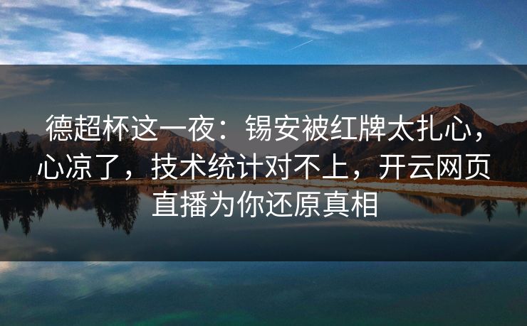 德超杯这一夜:锡安被红牌太扎心,心凉了,技术统计对不上,开云网页直播为你还原真相 德超杯这一夜:锡安被红牌太扎心,心凉了,技术统计对不上,开云网页直播为你还原真相