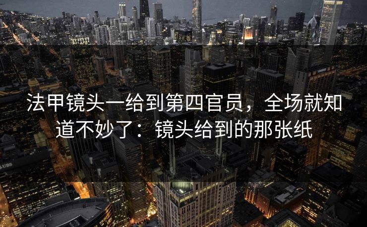 法甲镜头一给到第四官员,全场就知道不妙了:镜头给到的那张纸 法甲镜头一给到第四官员,全场就知道不妙了:镜头给到的那张纸