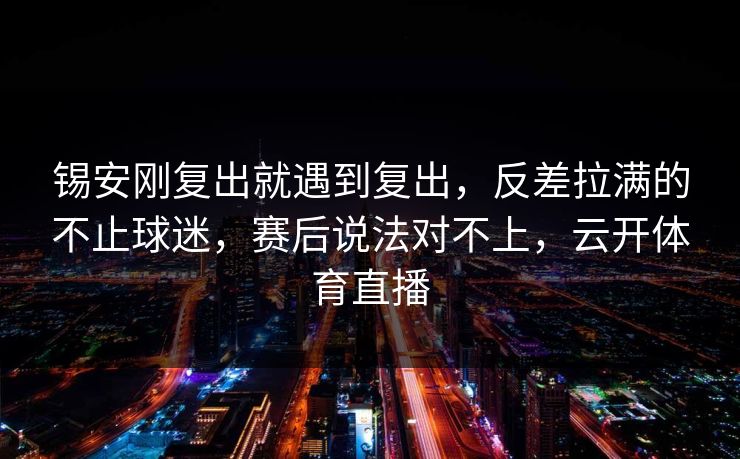 锡安刚复出就遇到复出，反差拉满的不止球迷，赛后说法对不上，云开体育直播