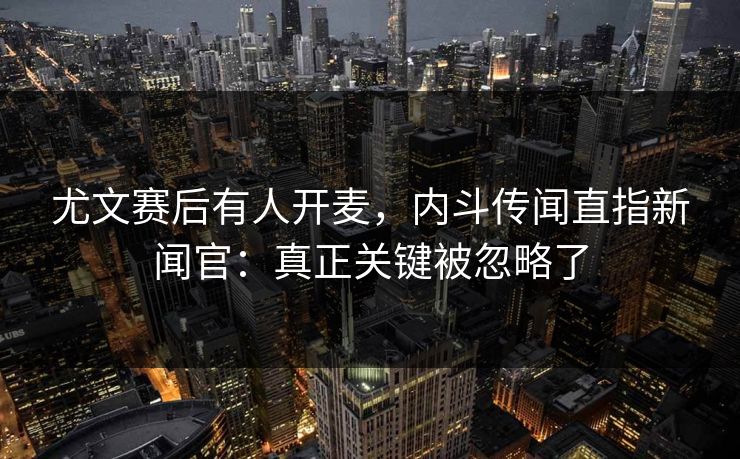 尤文赛后有人开麦，内斗传闻直指新闻官：真正关键被忽略了
