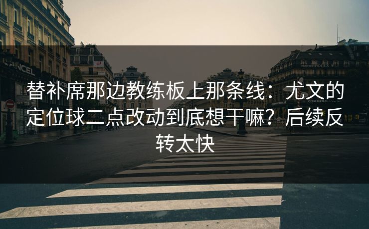 替补席那边教练板上那条线：尤文的定位球二点改动到底想干嘛？后续反转太快