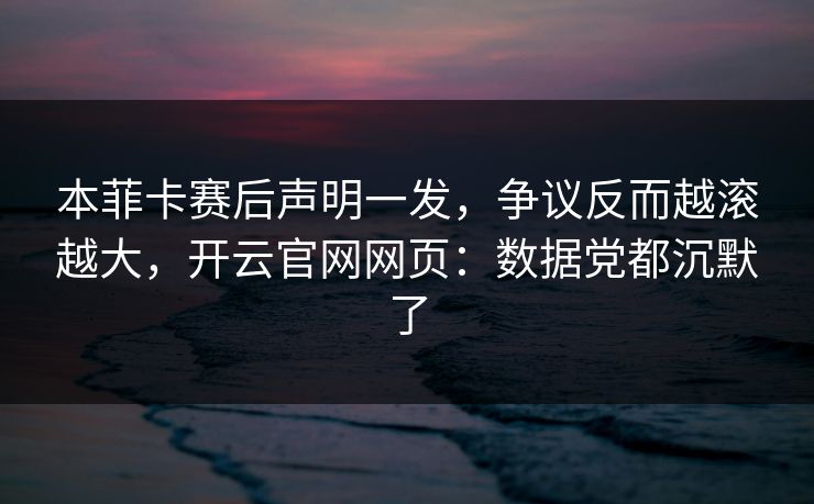 本菲卡赛后声明一发，争议反而越滚越大，开云官网网页：数据党都沉默了