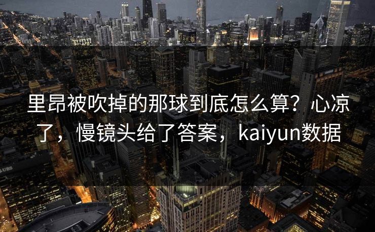 里昂被吹掉的那球到底怎么算？心凉了，慢镜头给了答案，kaiyun数据