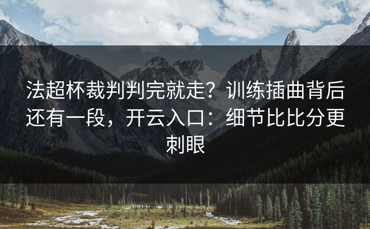 法超杯裁判判完就走？训练插曲背后还有一段，开云入口：细节比比分更刺眼
