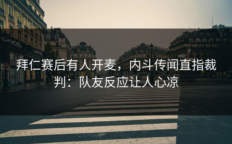 拜仁赛后有人开麦，内斗传闻直指裁判：队友反应让人心凉