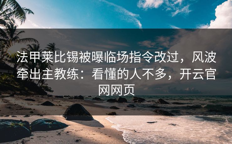 法甲莱比锡被曝临场指令改过，风波牵出主教练：看懂的人不多，开云官网网页