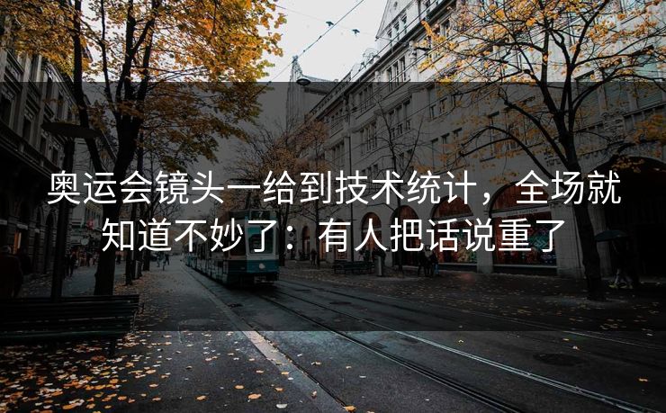 奥运会镜头一给到技术统计,全场就知道不妙了:有人把话说重了 奥运会镜头一给到技术统计,全场就知道不妙了:有人把话说重了