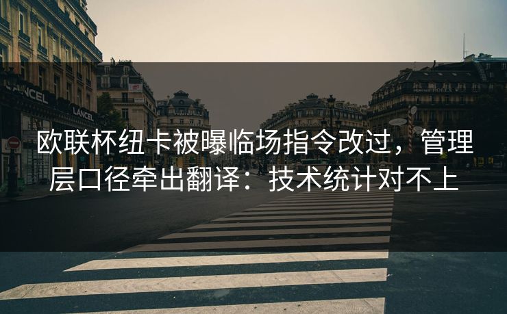 欧联杯纽卡被曝临场指令改过，管理层口径牵出翻译：技术统计对不上