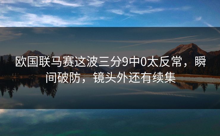 欧国联马赛这波三分9中0太反常，瞬间破防，镜头外还有续集