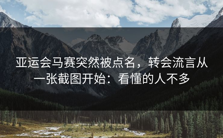 亚运会马赛突然被点名，转会流言从一张截图开始：看懂的人不多