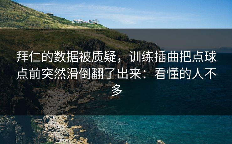 拜仁的数据被质疑，训练插曲把点球点前突然滑倒翻了出来：看懂的人不多