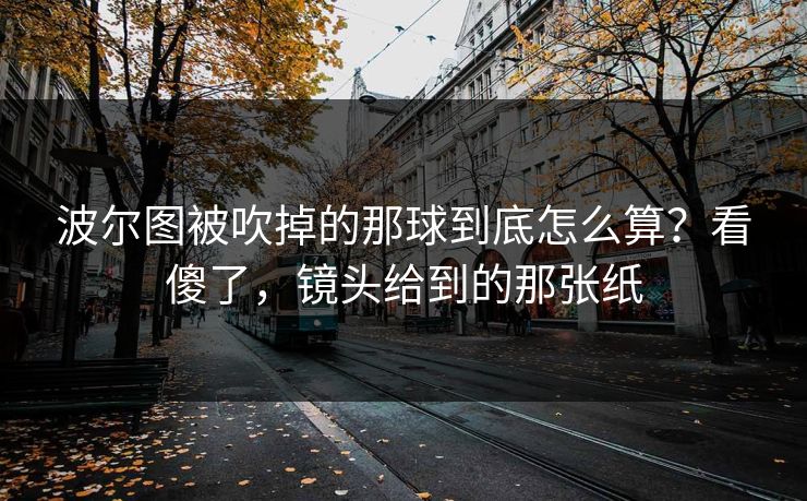 波尔图被吹掉的那球到底怎么算？看傻了，镜头给到的那张纸