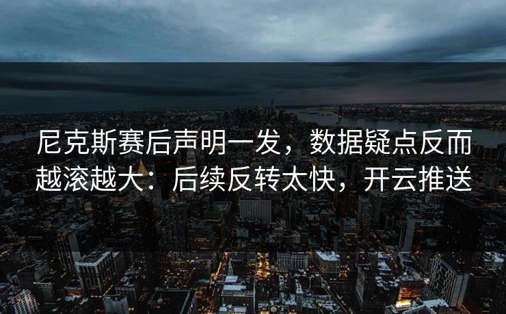 尼克斯赛后声明一发，数据疑点反而越滚越大：后续反转太快，开云推送
