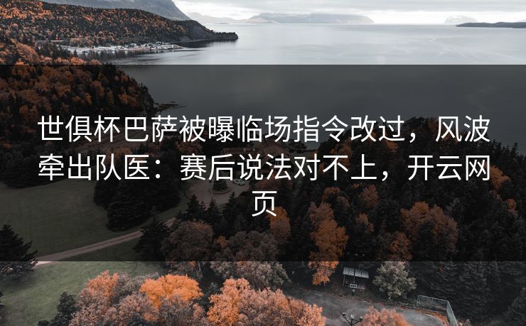 世俱杯巴萨被曝临场指令改过，风波牵出队医：赛后说法对不上，开云网页